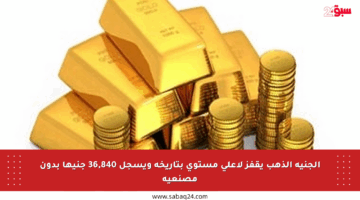الجنيه الذهب يقفز لأعلى مستوى بتاريخه ويسجل 36,840 جنيها بدون مصنعية